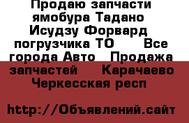 Продаю запчасти ямобура Тадано, Исудзу Форвард, погрузчика ТО-30 - Все города Авто » Продажа запчастей   . Карачаево-Черкесская респ.